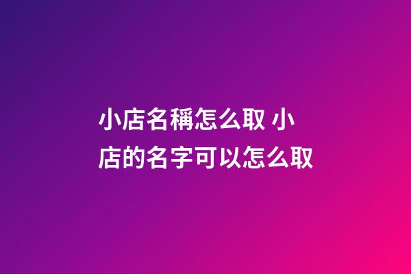 小店名稱怎么取 小店的名字可以怎么取-第1張-店鋪起名-玄機派